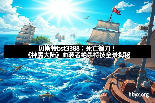贝斯特bst3388：死亡镰刀！《神魔大陆》血袭者绝杀特技全景揭秘