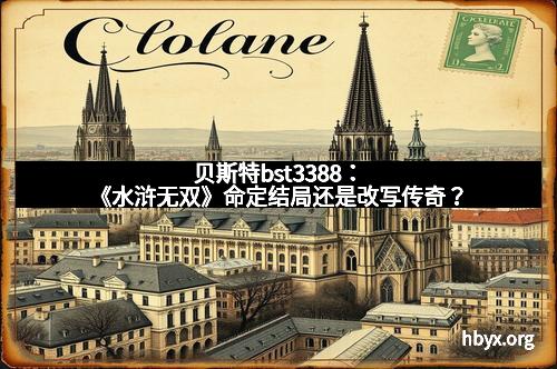 贝斯特bst3388：《水浒无双》命定结局还是改写传奇？