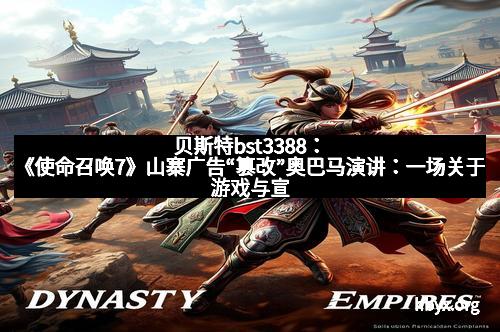 贝斯特bst3388：《使命召唤7》山寨广告“篡改”奥巴马演讲：一场关于游戏与宣传的狂想实验